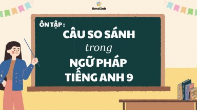 ÔN TẬP CÂU SO SÁNH TRONG NGỮ PHÁP TIẾNG ANH 9 (KÈM BÀI TẬP VÀ ĐÁP ÁN)